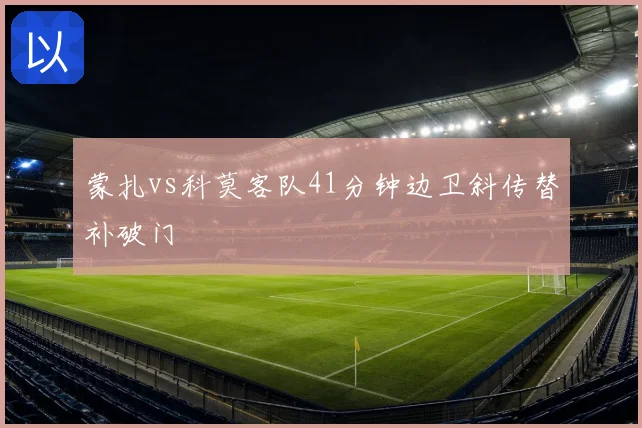 蒙扎vs科莫客队41分钟边卫斜传替补破门