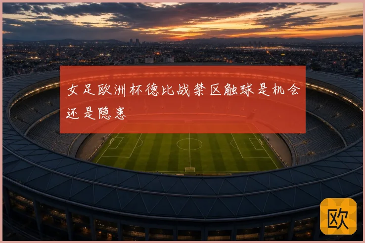 女足欧洲杯德比战禁区触球是机会还是隐患