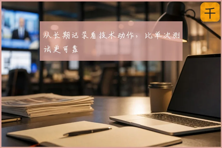从长期记录看技术动作，比单次测试更可靠