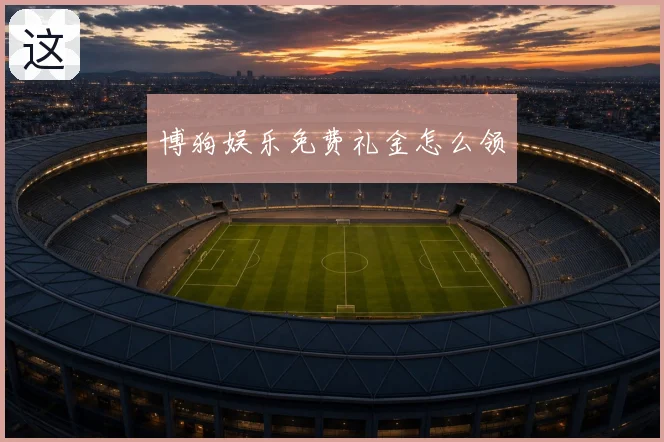 博狗娱乐免费礼金怎么领