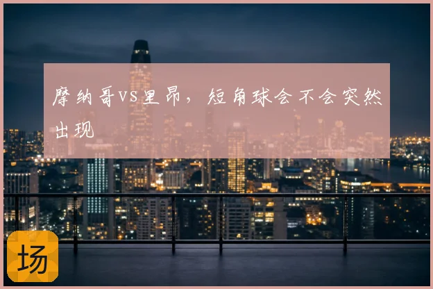 摩纳哥vs里昂，短角球会不会突然出现