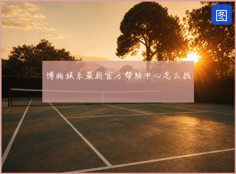 博狗娱乐最新官方帮助中心怎么找